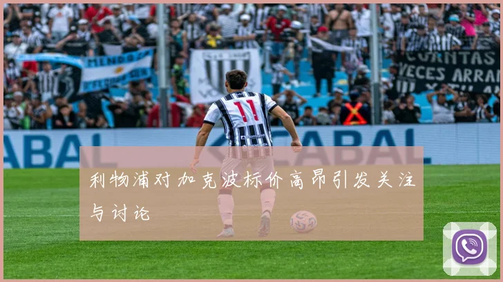 利物浦对加克波标价高昂引发关注与讨论
