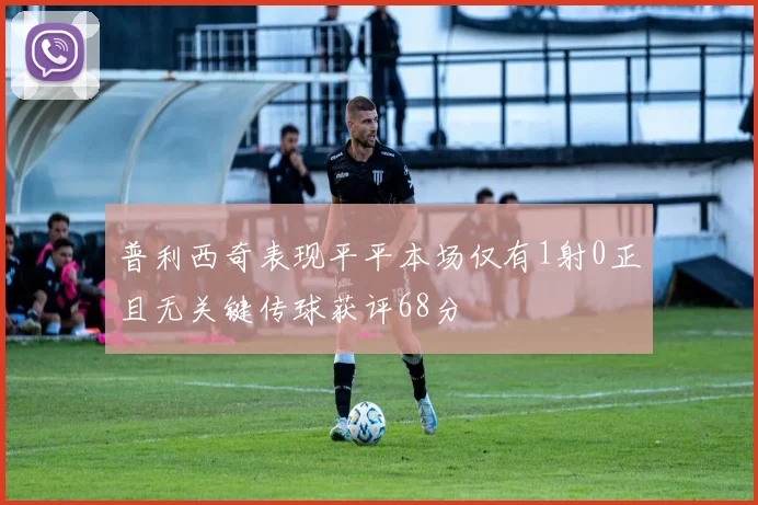普利西奇表现平平本场仅有1射0正且无关键传球获评68分