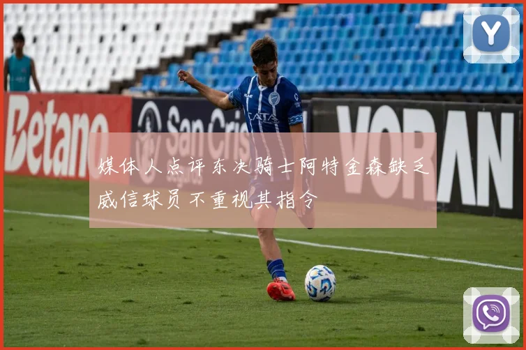 媒体人点评东决骑士阿特金森缺乏威信球员不重视其指令