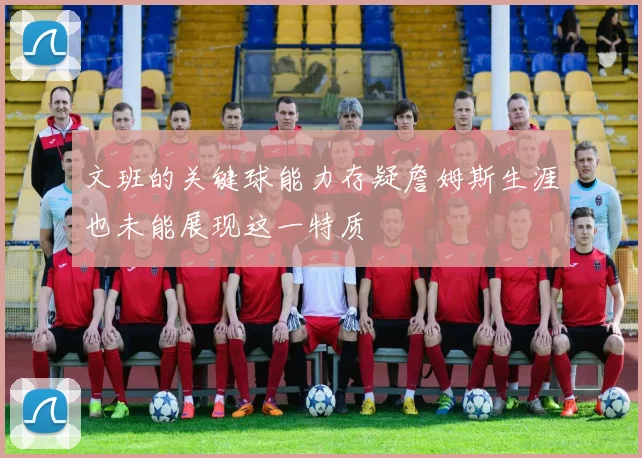 文班的关键球能力存疑詹姆斯生涯也未能展现这一特质